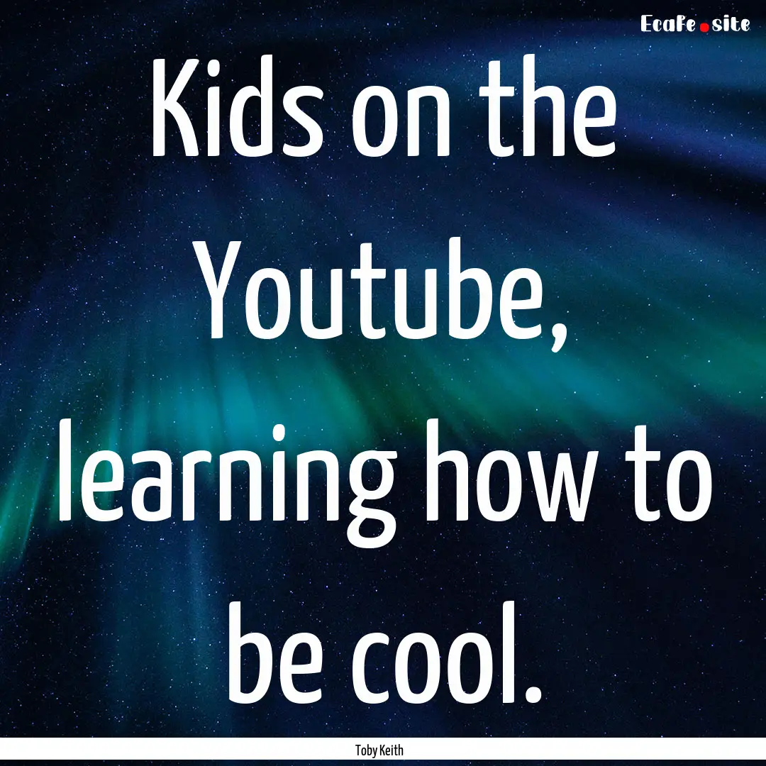 Kids on the Youtube, learning how to be cool..... : Quote by Toby Keith