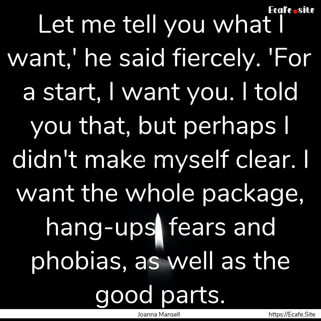 Let me tell you what I want,' he said fiercely..... : Quote by Joanna Mansell