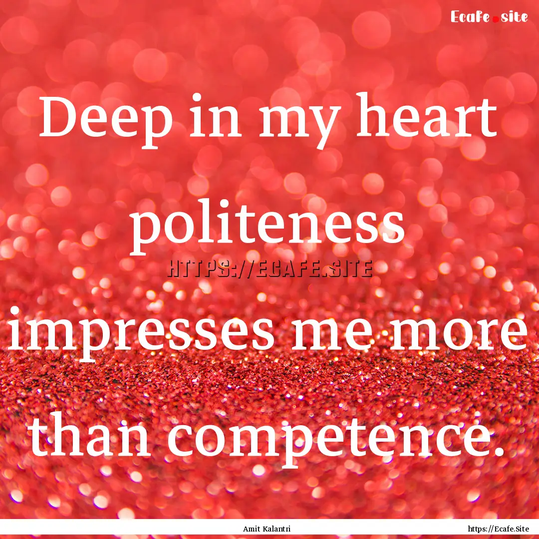 Deep in my heart politeness impresses me.... : Quote by Amit Kalantri