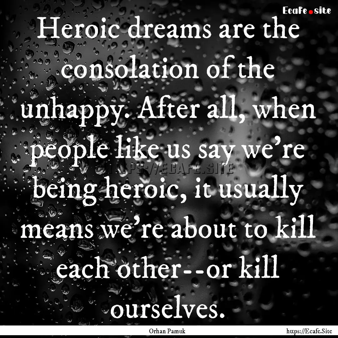 Heroic dreams are the consolation of the.... : Quote by Orhan Pamuk