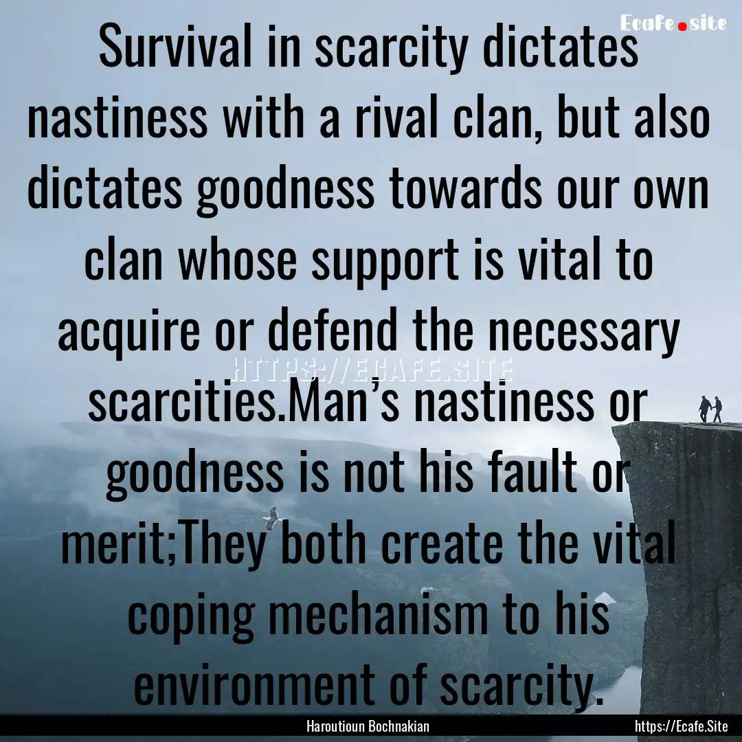 Survival in scarcity dictates nastiness with.... : Quote by Haroutioun Bochnakian