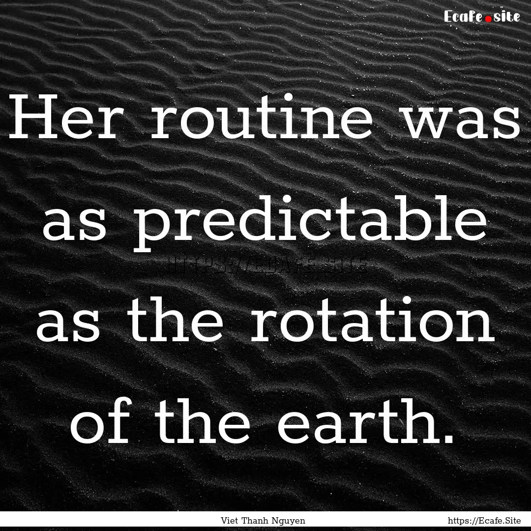 Her routine was as predictable as the rotation.... : Quote by Viet Thanh Nguyen