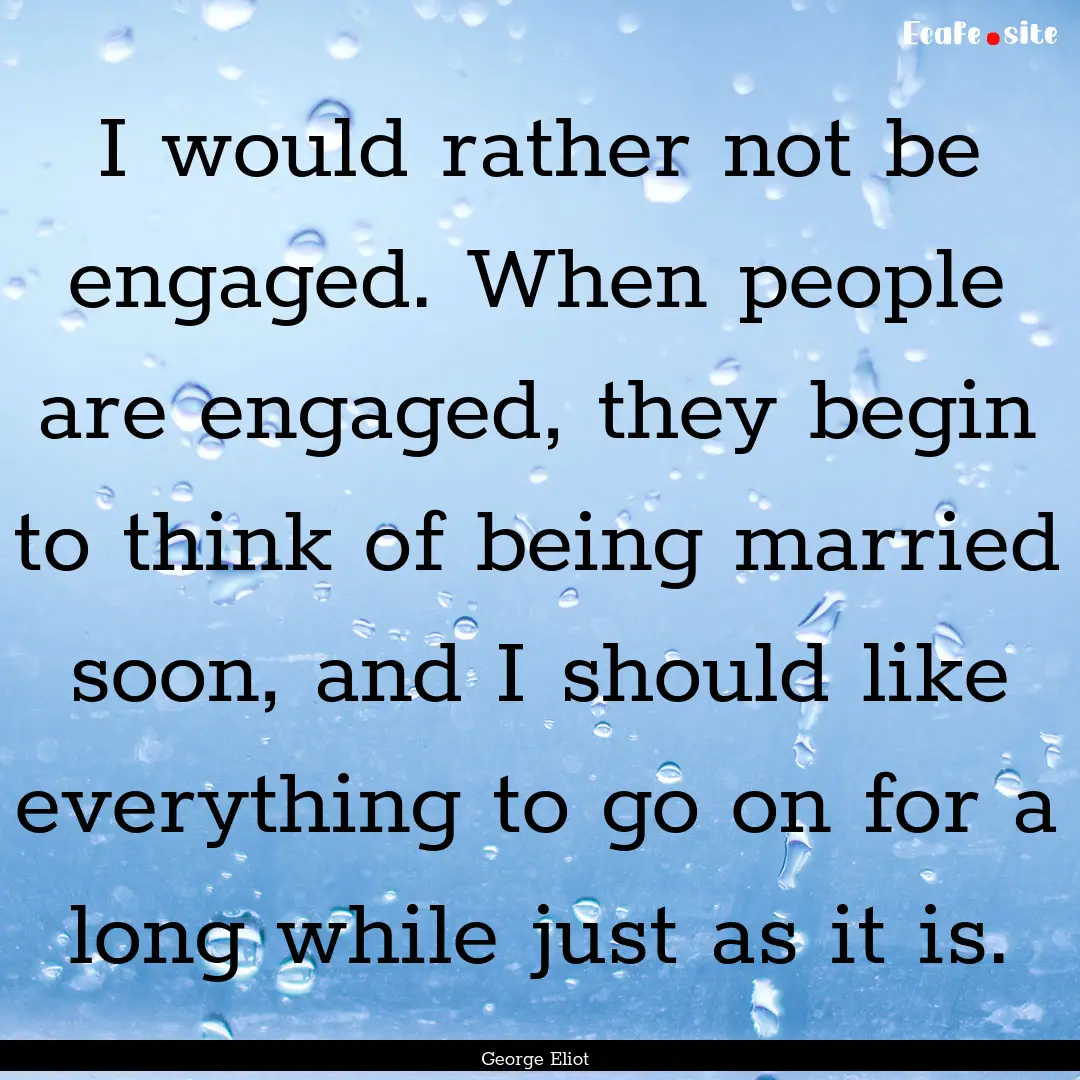 I would rather not be engaged. When people.... : Quote by George Eliot