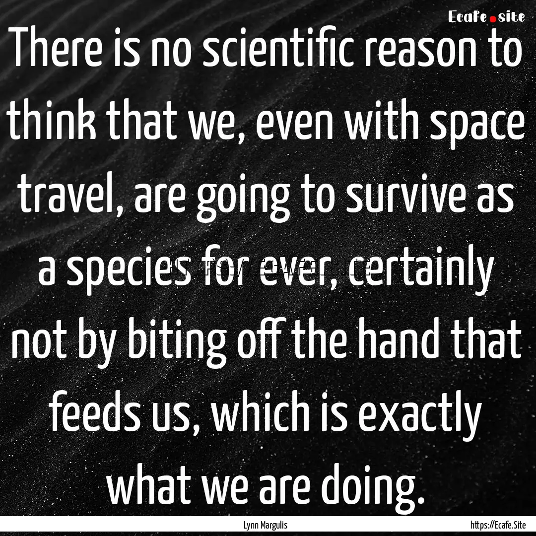 There is no scientific reason to think that.... : Quote by Lynn Margulis