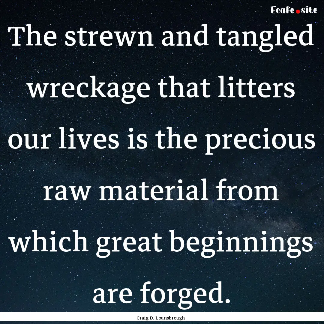 The strewn and tangled wreckage that litters.... : Quote by Craig D. Lounsbrough