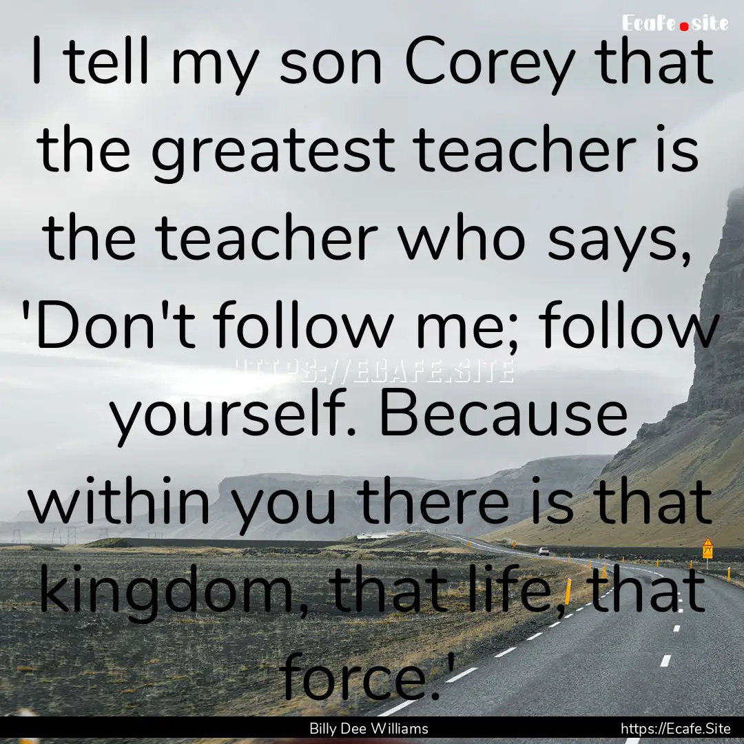 I tell my son Corey that the greatest teacher.... : Quote by Billy Dee Williams