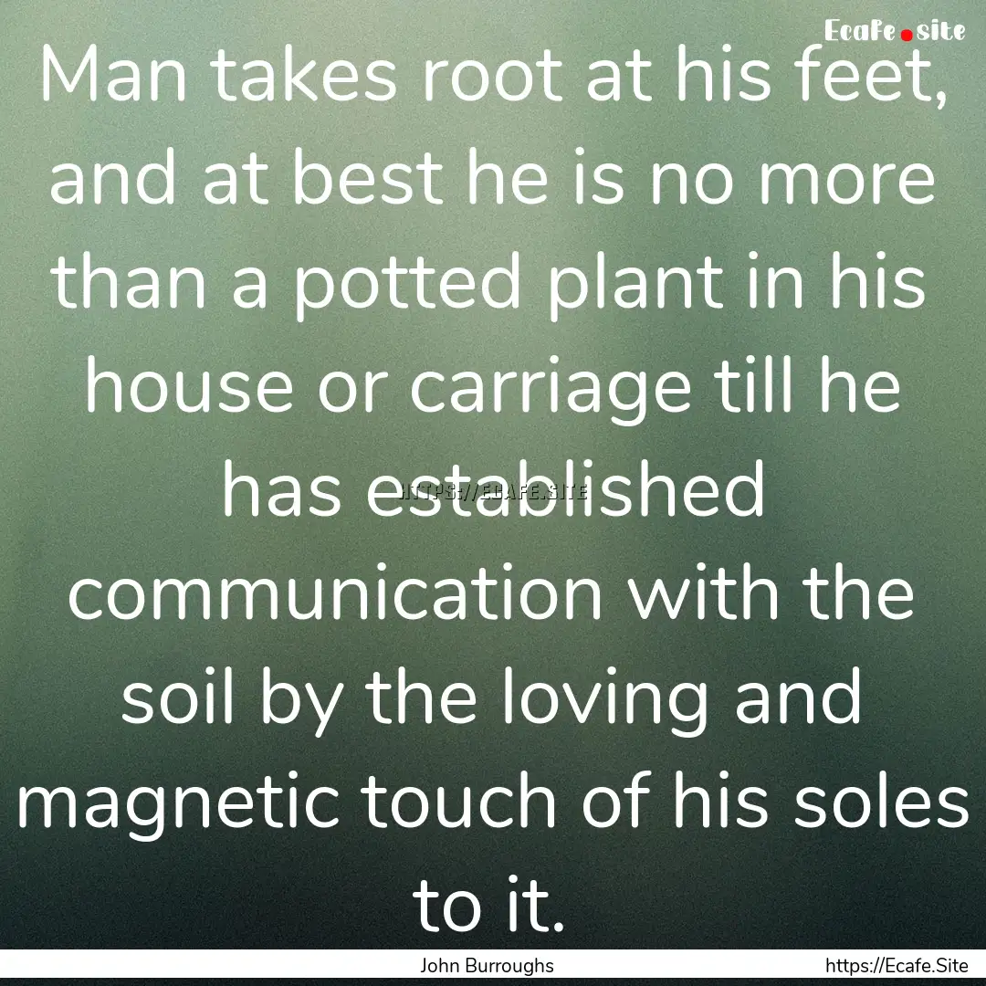 Man takes root at his feet, and at best he.... : Quote by John Burroughs