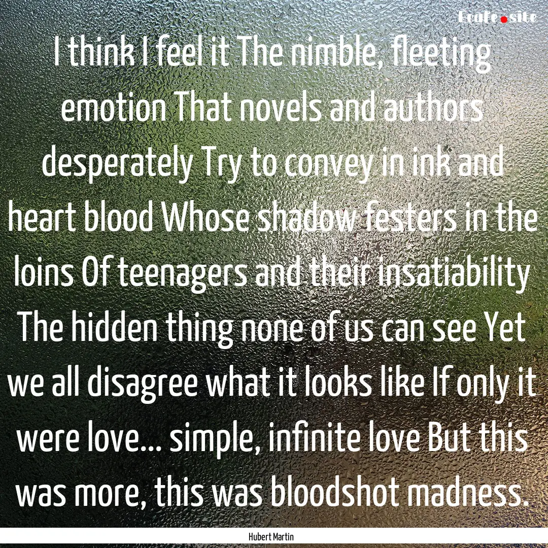 I think I feel it The nimble, fleeting emotion.... : Quote by Hubert Martin