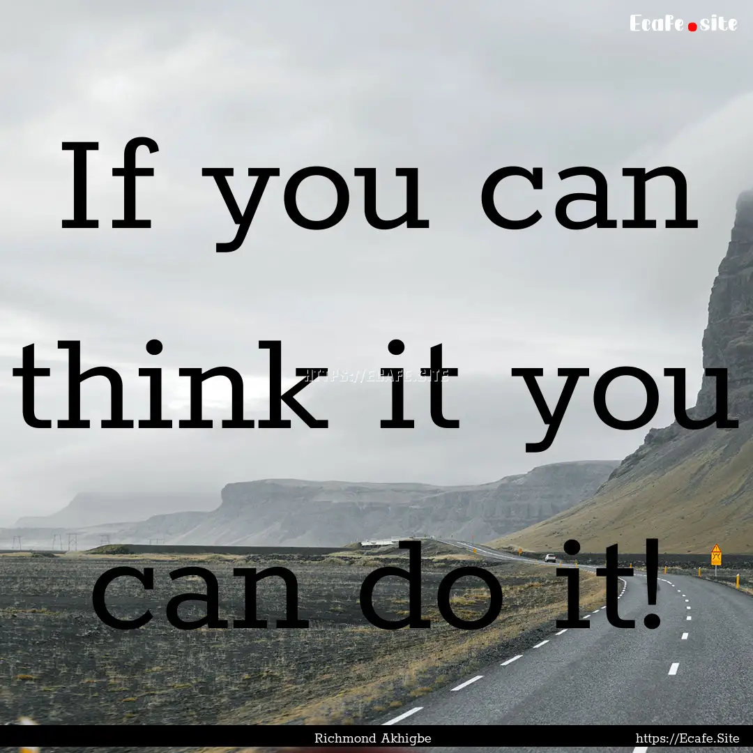 If you can think it you can do it! : Quote by Richmond Akhigbe