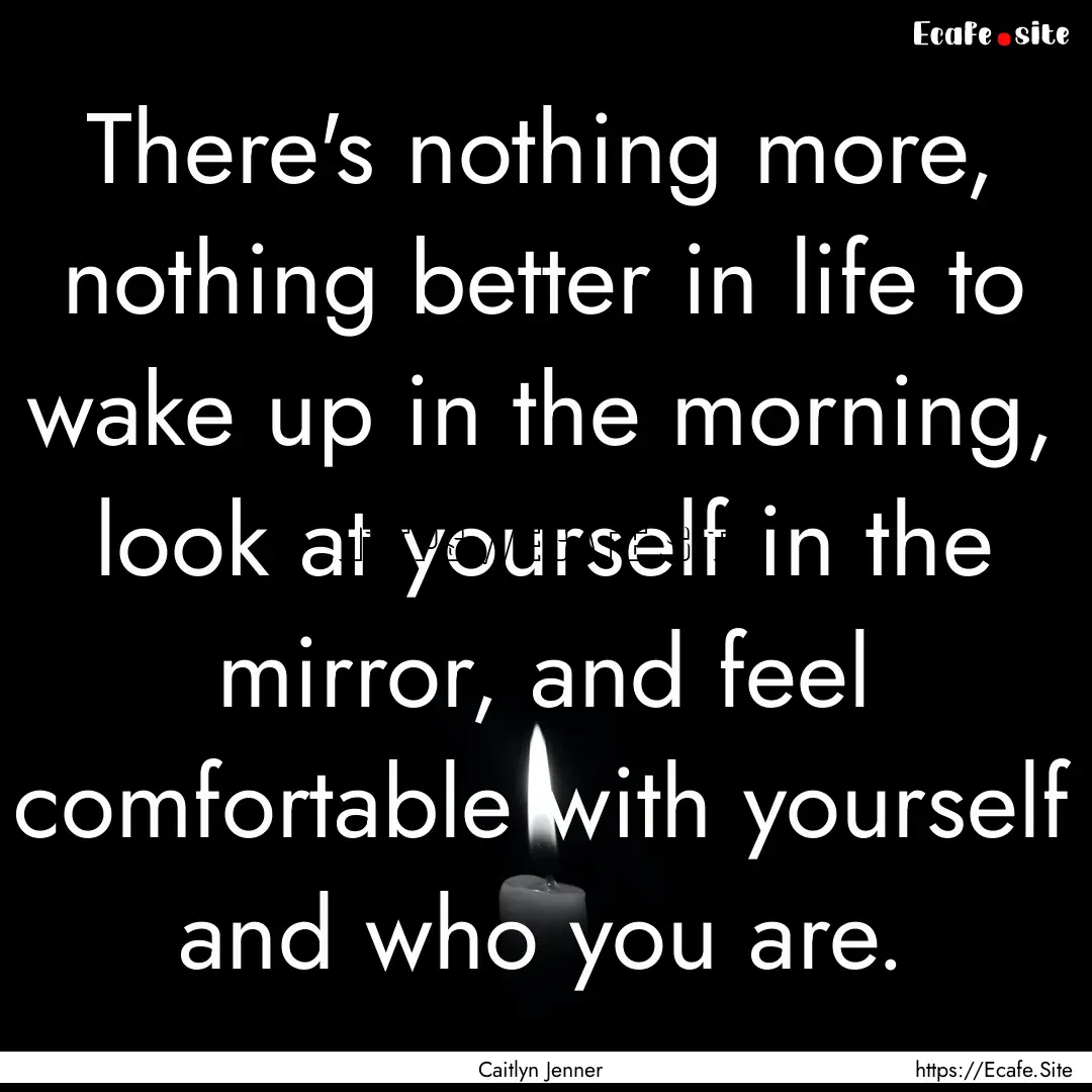 There's nothing more, nothing better in life.... : Quote by Caitlyn Jenner