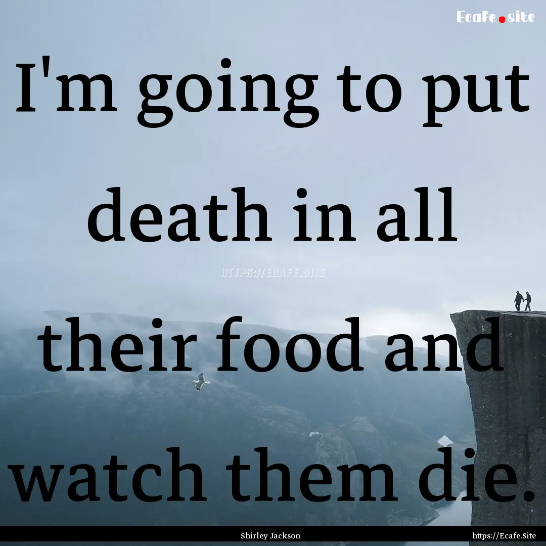 I'm going to put death in all their food.... : Quote by Shirley Jackson