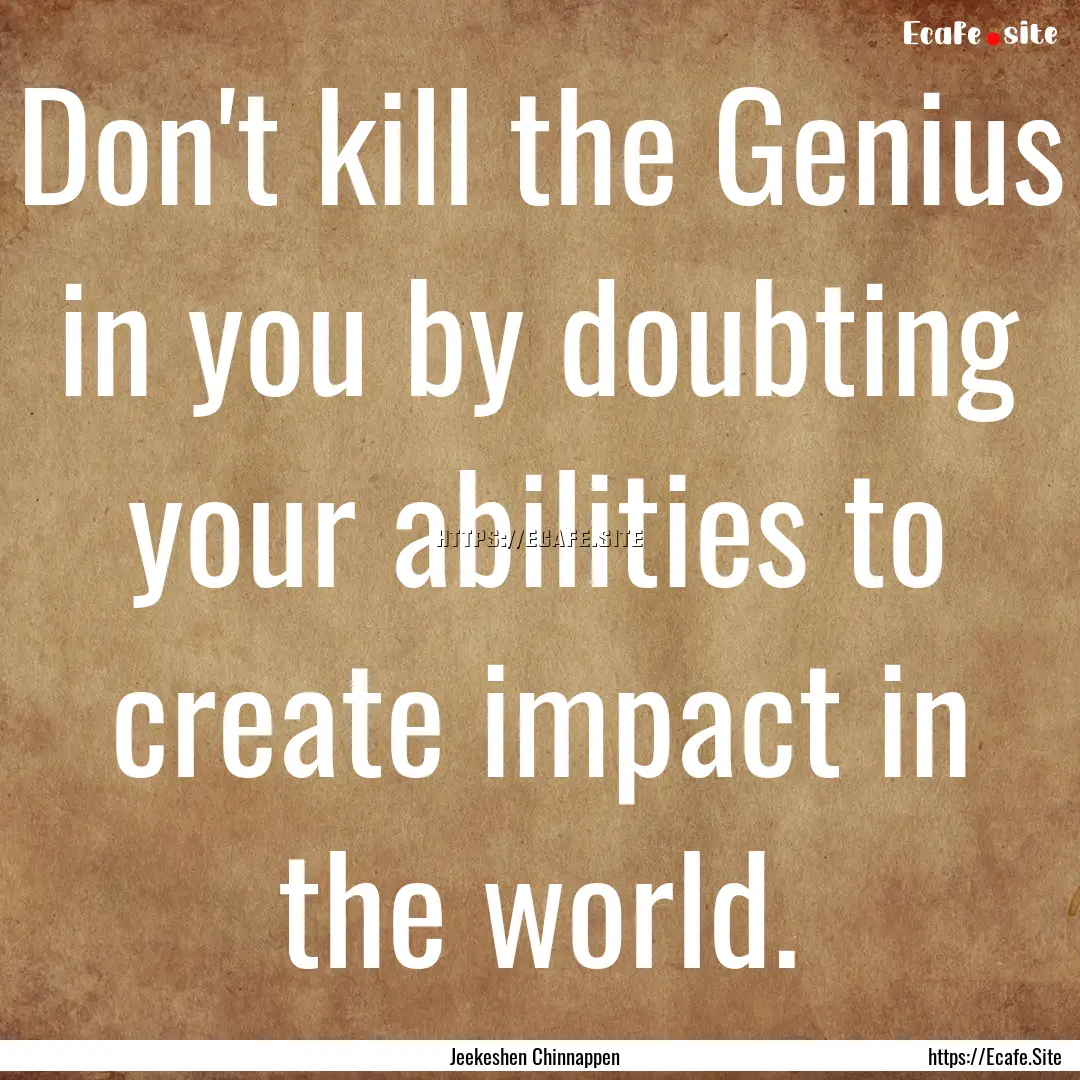 Don't kill the Genius in you by doubting.... : Quote by Jeekeshen Chinnappen