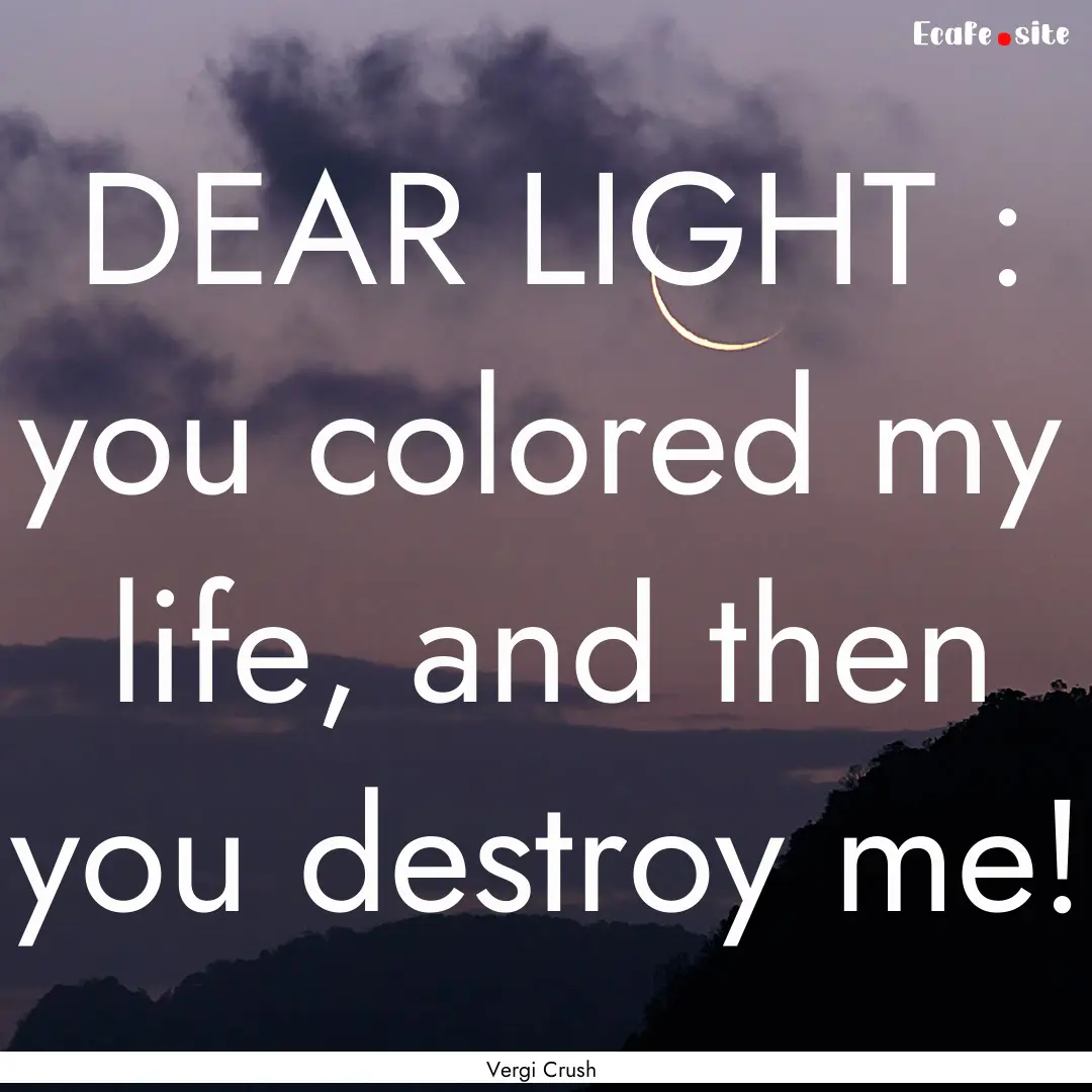 DEAR LIGHT : you colored my life, and then.... : Quote by Vergi Crush