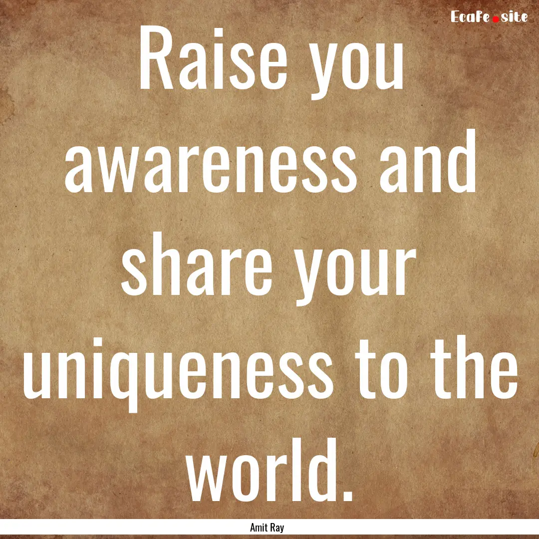 Raise you awareness and share your uniqueness.... : Quote by Amit Ray