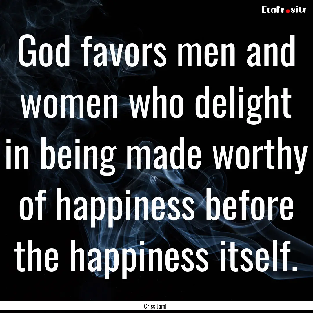 God favors men and women who delight in being.... : Quote by Criss Jami