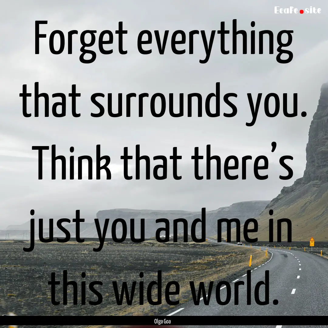 Forget everything that surrounds you. Think.... : Quote by Olga Goa