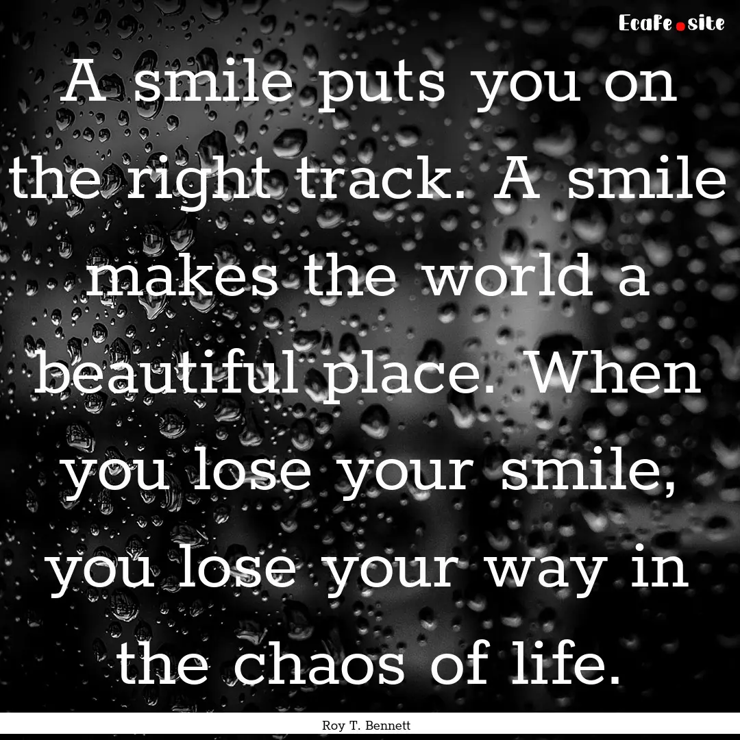 A smile puts you on the right track. A smile.... : Quote by Roy T. Bennett