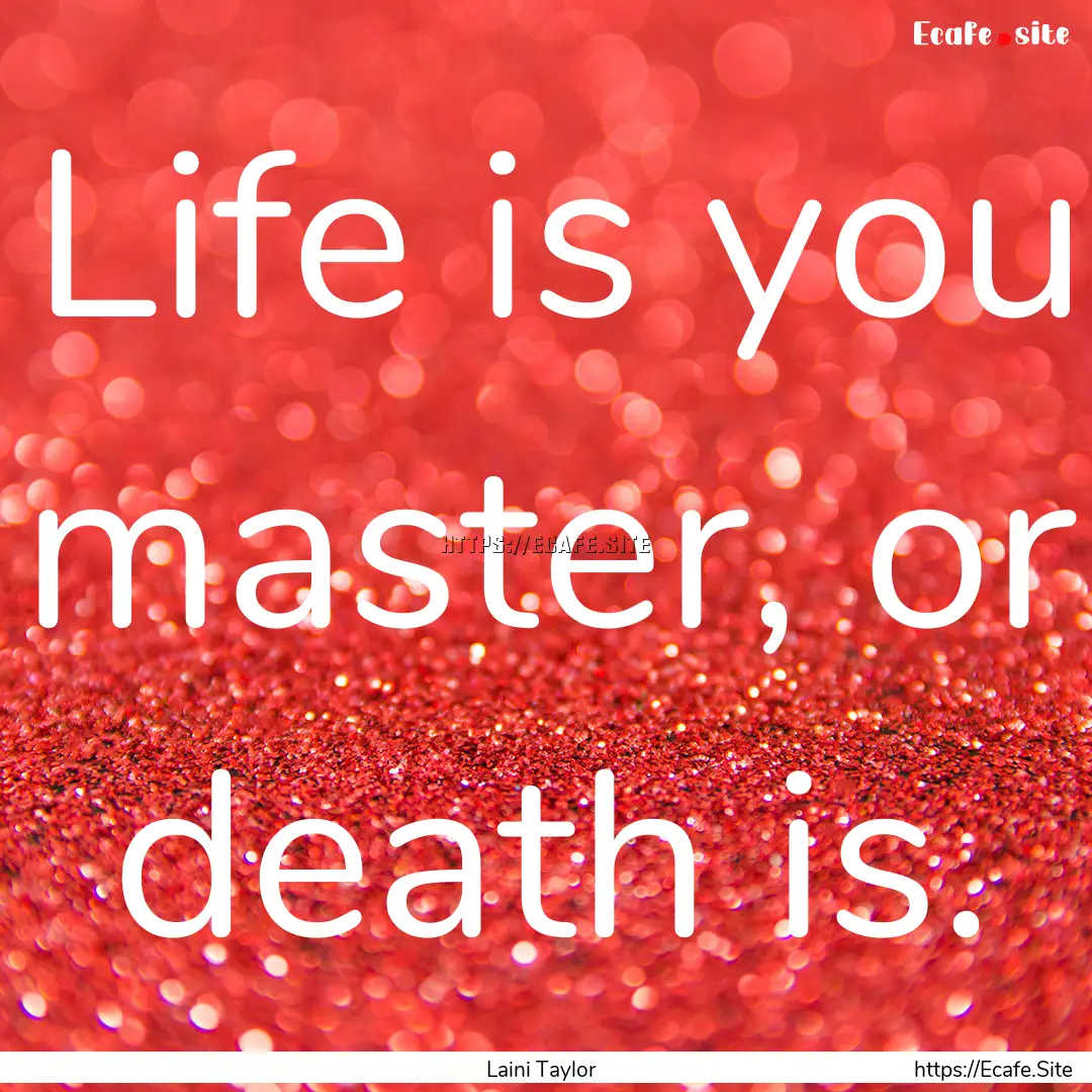 Life is you master, or death is. : Quote by Laini Taylor