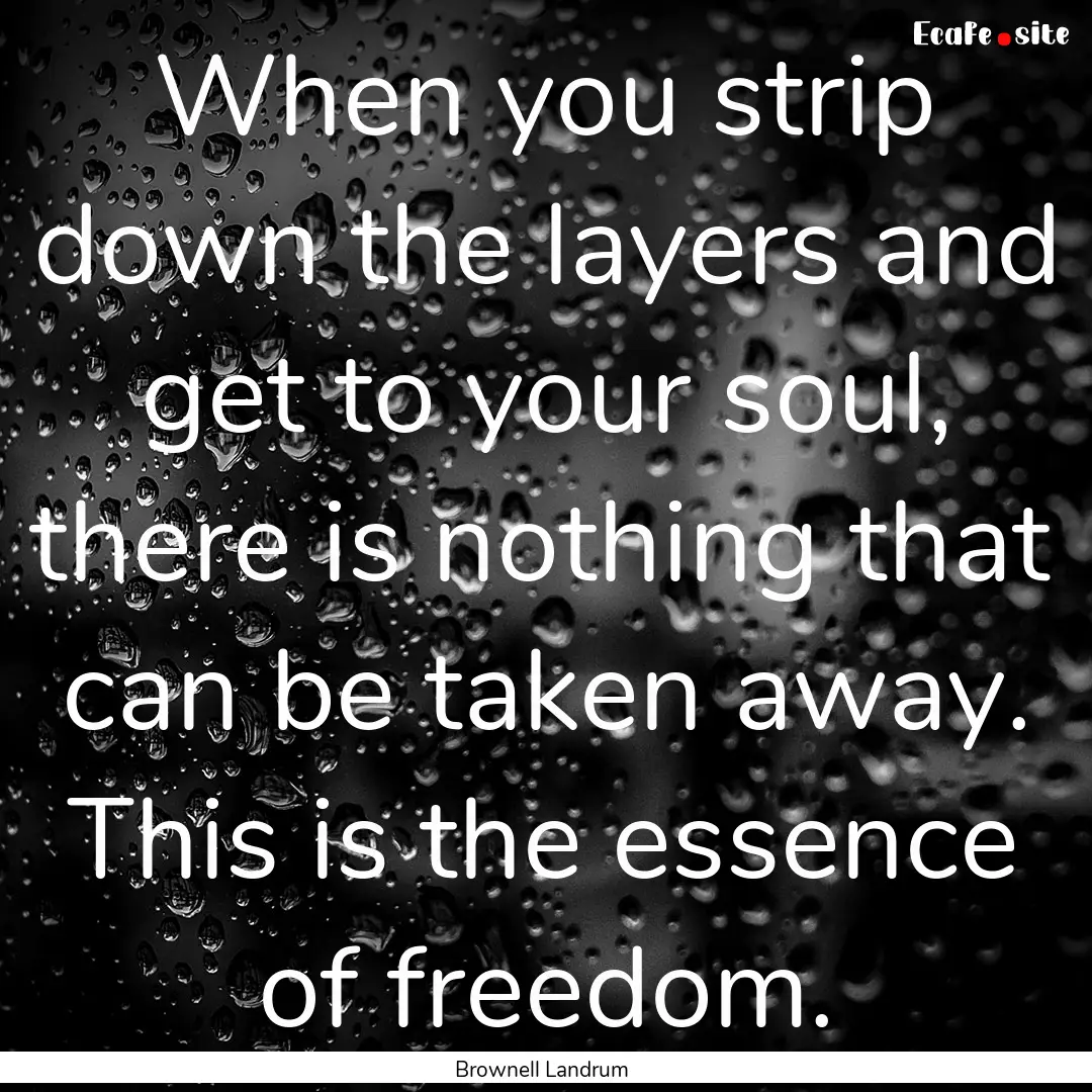 When you strip down the layers and get to.... : Quote by Brownell Landrum