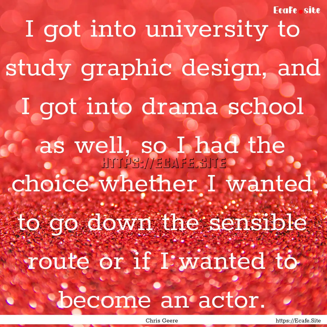 I got into university to study graphic design,.... : Quote by Chris Geere