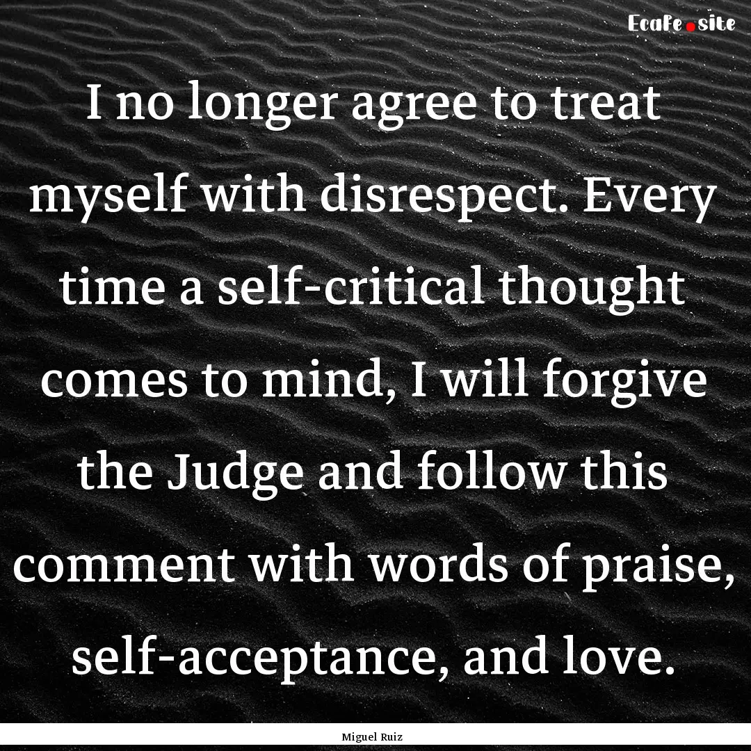 I no longer agree to treat myself with disrespect..... : Quote by Miguel Ruiz