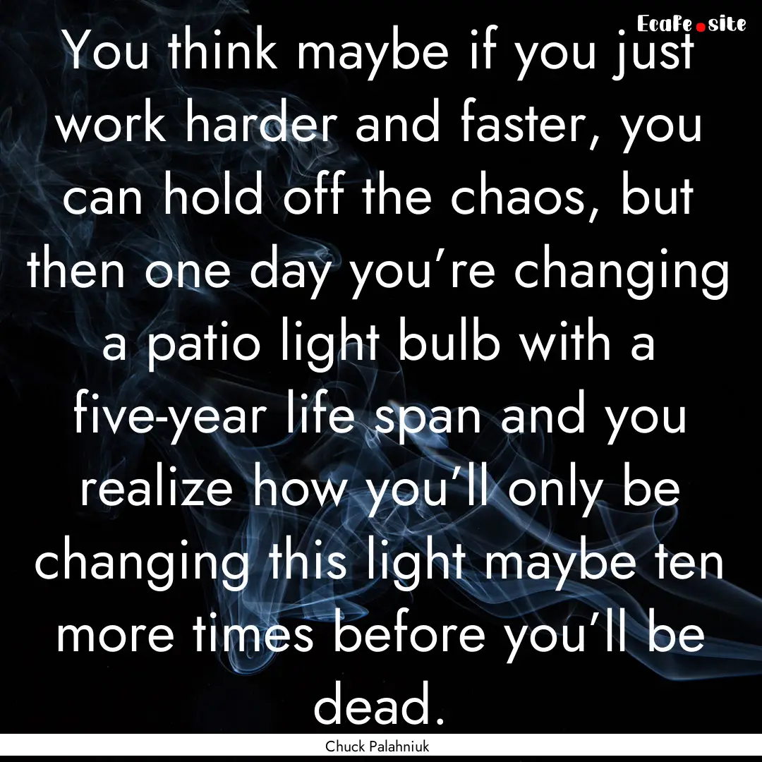 You think maybe if you just work harder and.... : Quote by Chuck Palahniuk