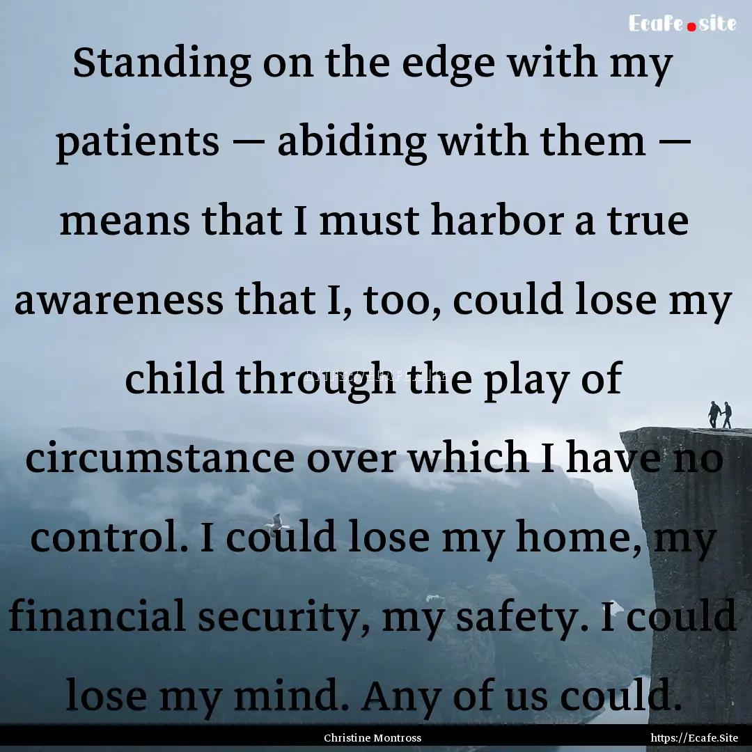 Standing on the edge with my patients —.... : Quote by Christine Montross