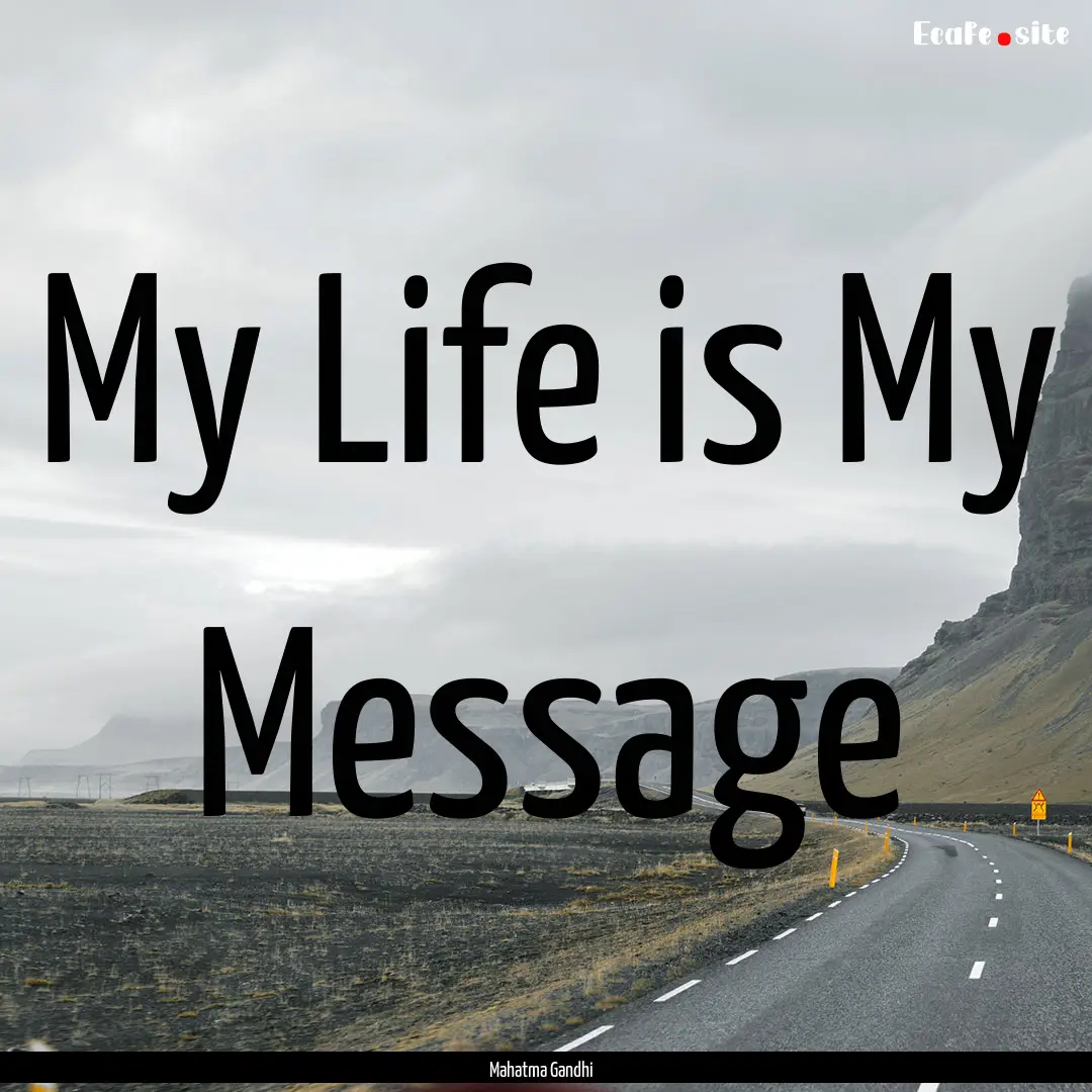 My Life is My Message : Quote by Mahatma Gandhi