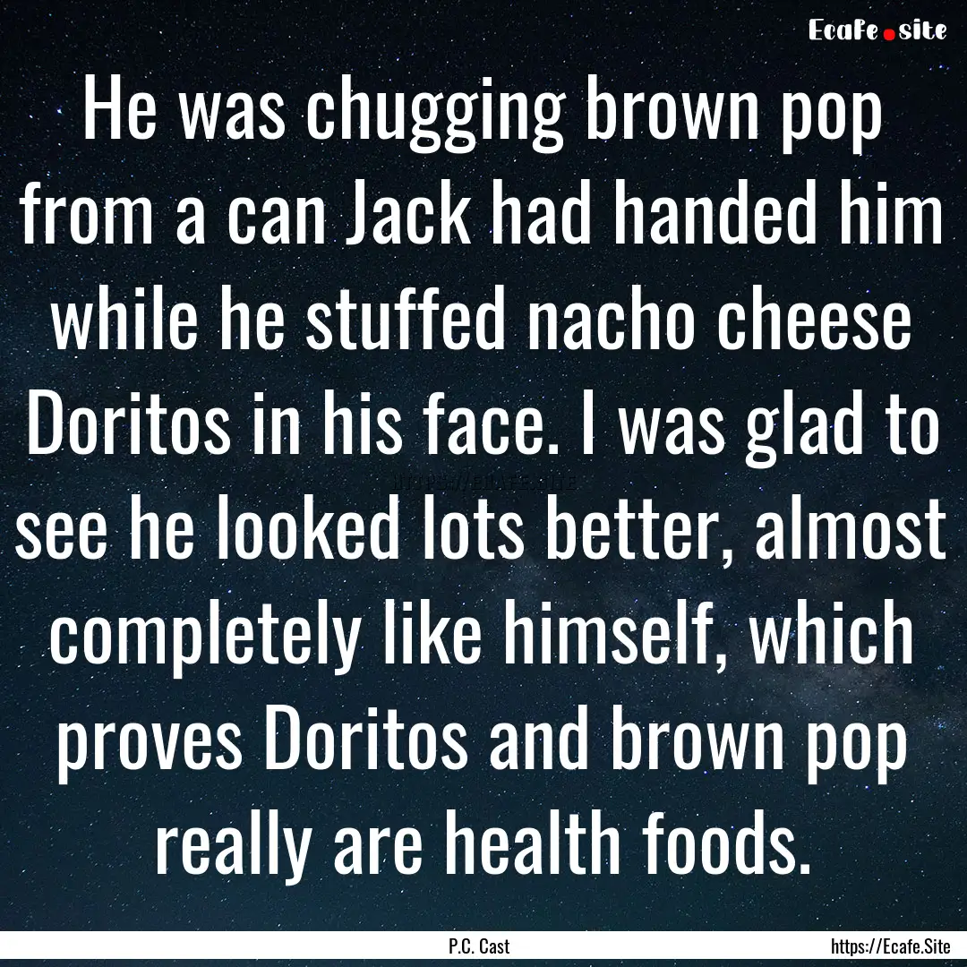 He was chugging brown pop from a can Jack.... : Quote by P.C. Cast