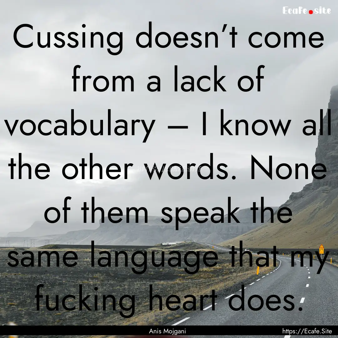 Cussing doesn’t come from a lack of vocabulary.... : Quote by Anis Mojgani