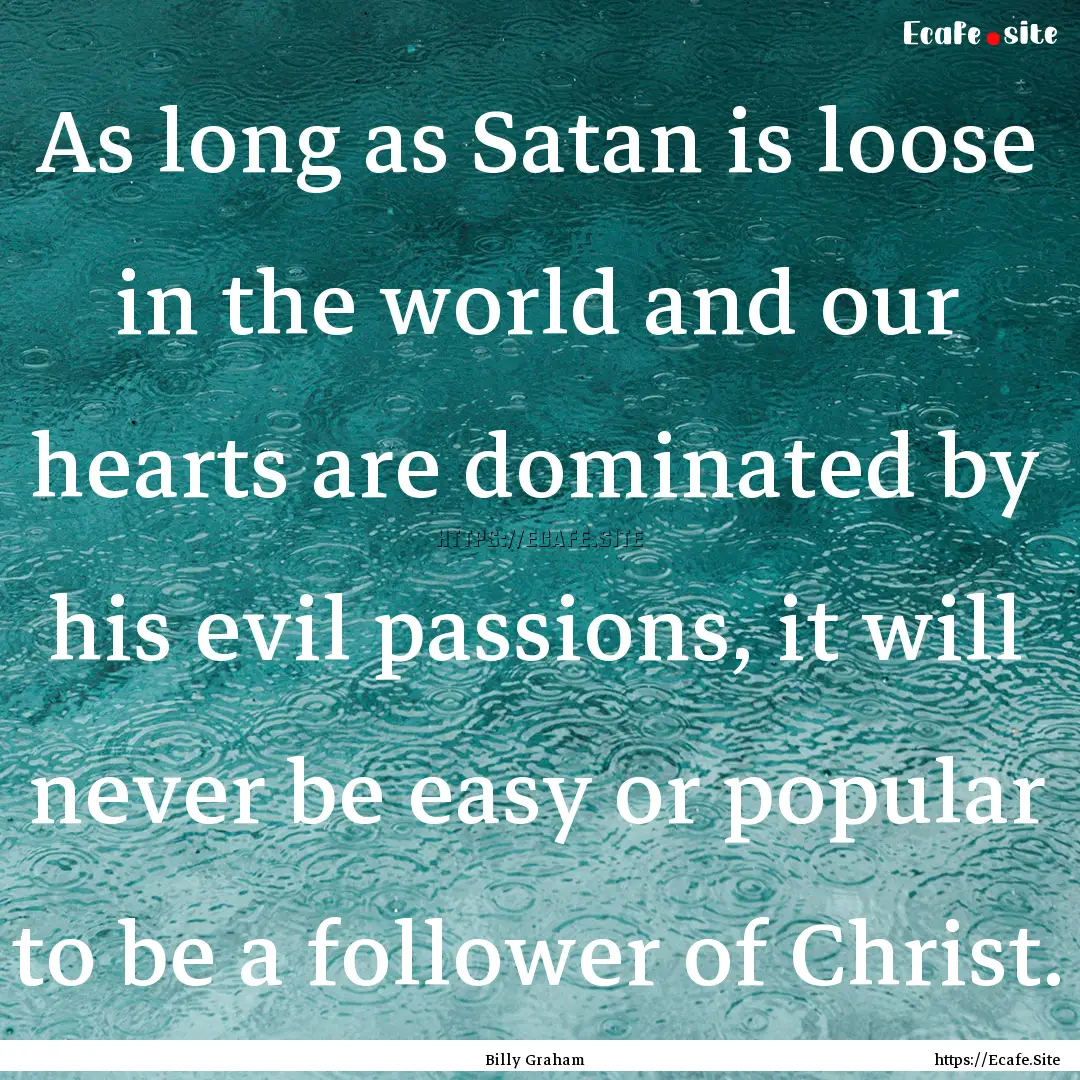 As long as Satan is loose in the world and.... : Quote by Billy Graham