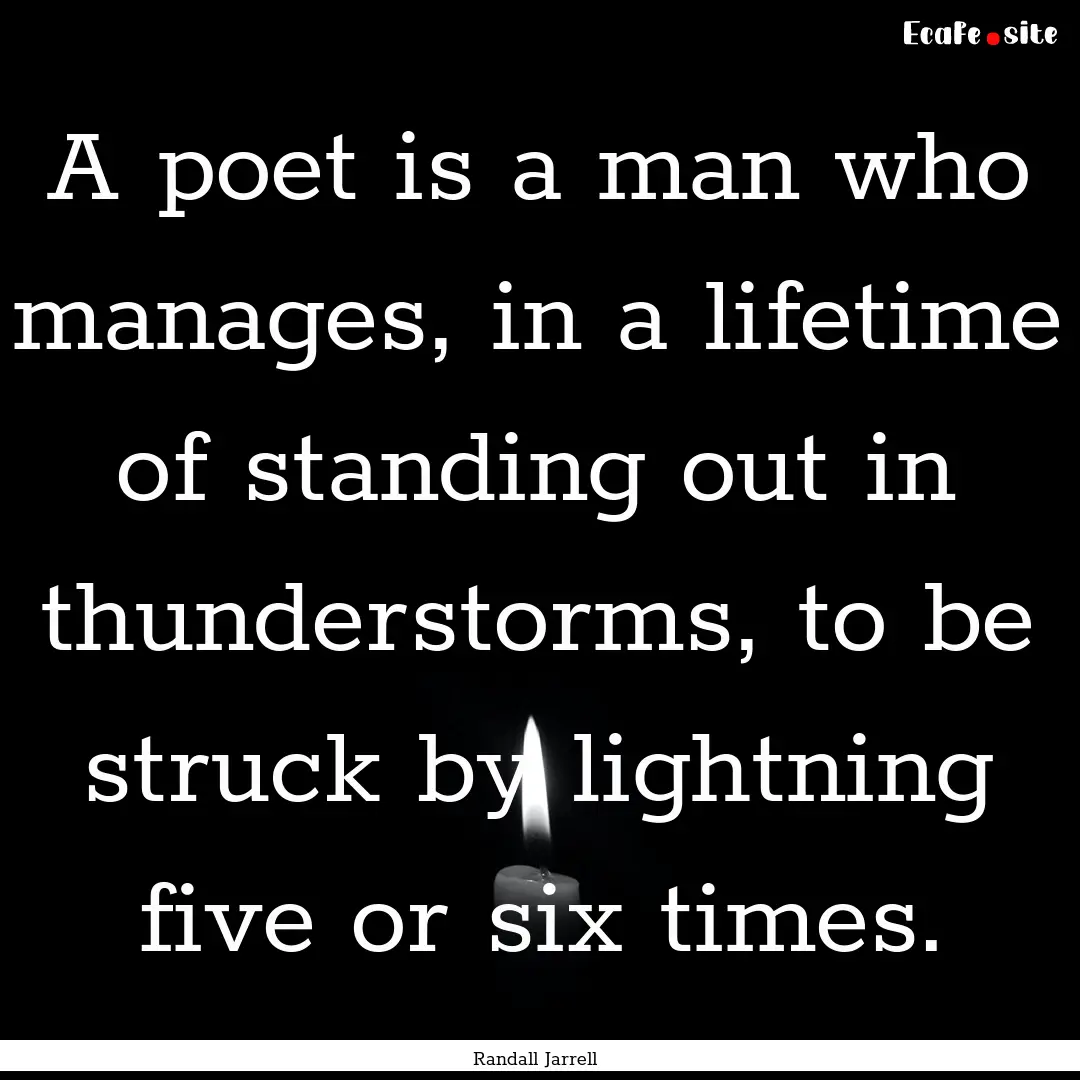 A poet is a man who manages, in a lifetime.... : Quote by Randall Jarrell