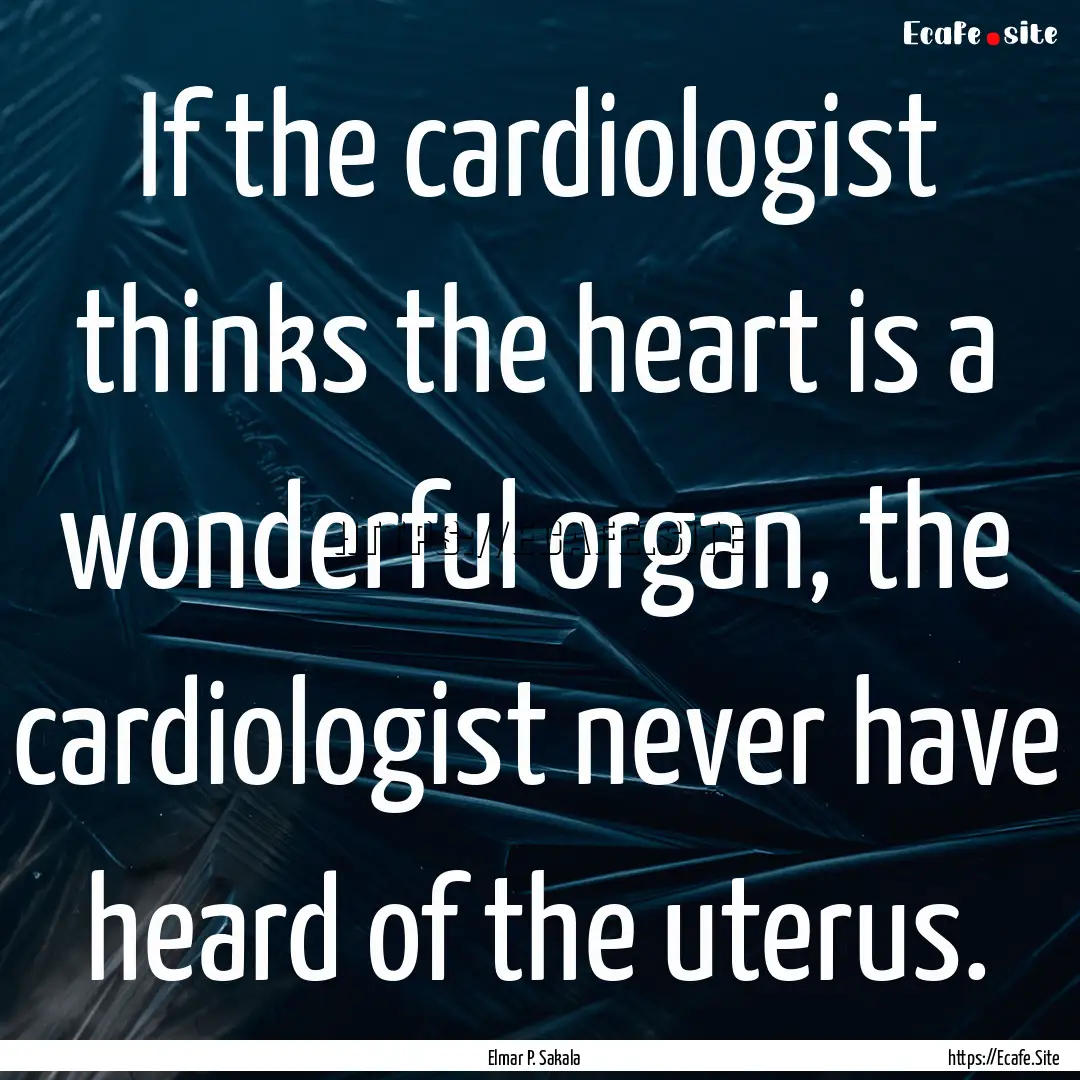 If the cardiologist thinks the heart is a.... : Quote by Elmar P. Sakala