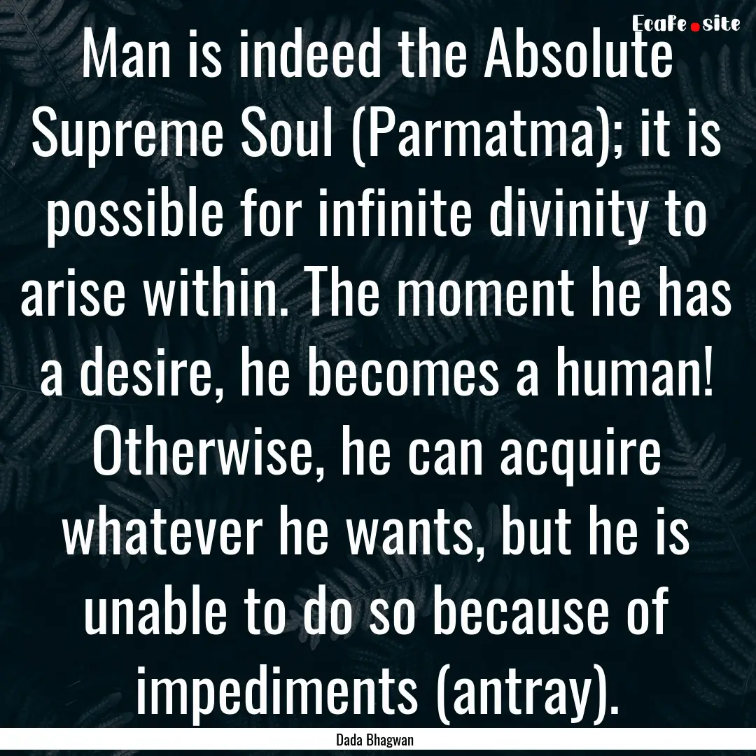 Man is indeed the Absolute Supreme Soul (Parmatma);.... : Quote by Dada Bhagwan