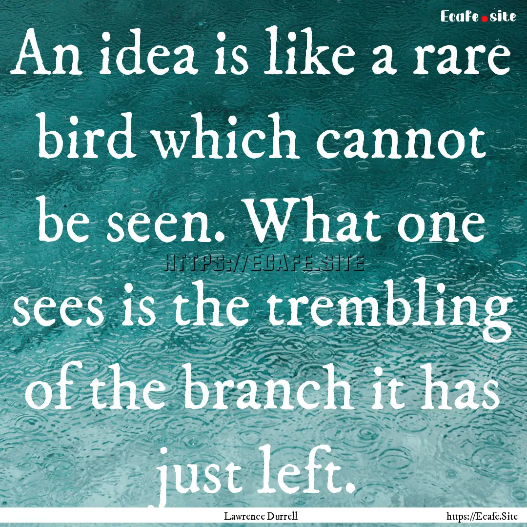 An idea is like a rare bird which cannot.... : Quote by Lawrence Durrell