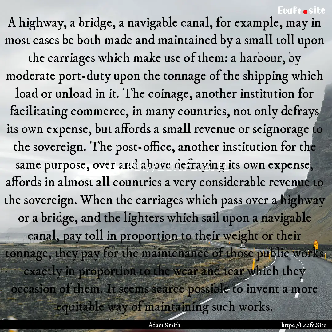 A highway, a bridge, a navigable canal, for.... : Quote by Adam Smith