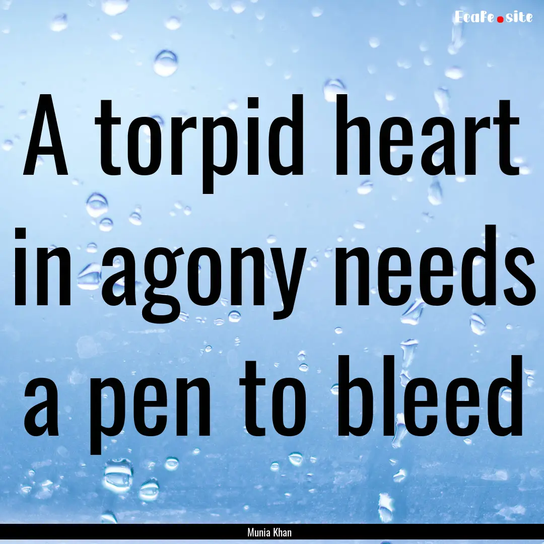 A torpid heart in agony needs a pen to bleed.... : Quote by Munia Khan