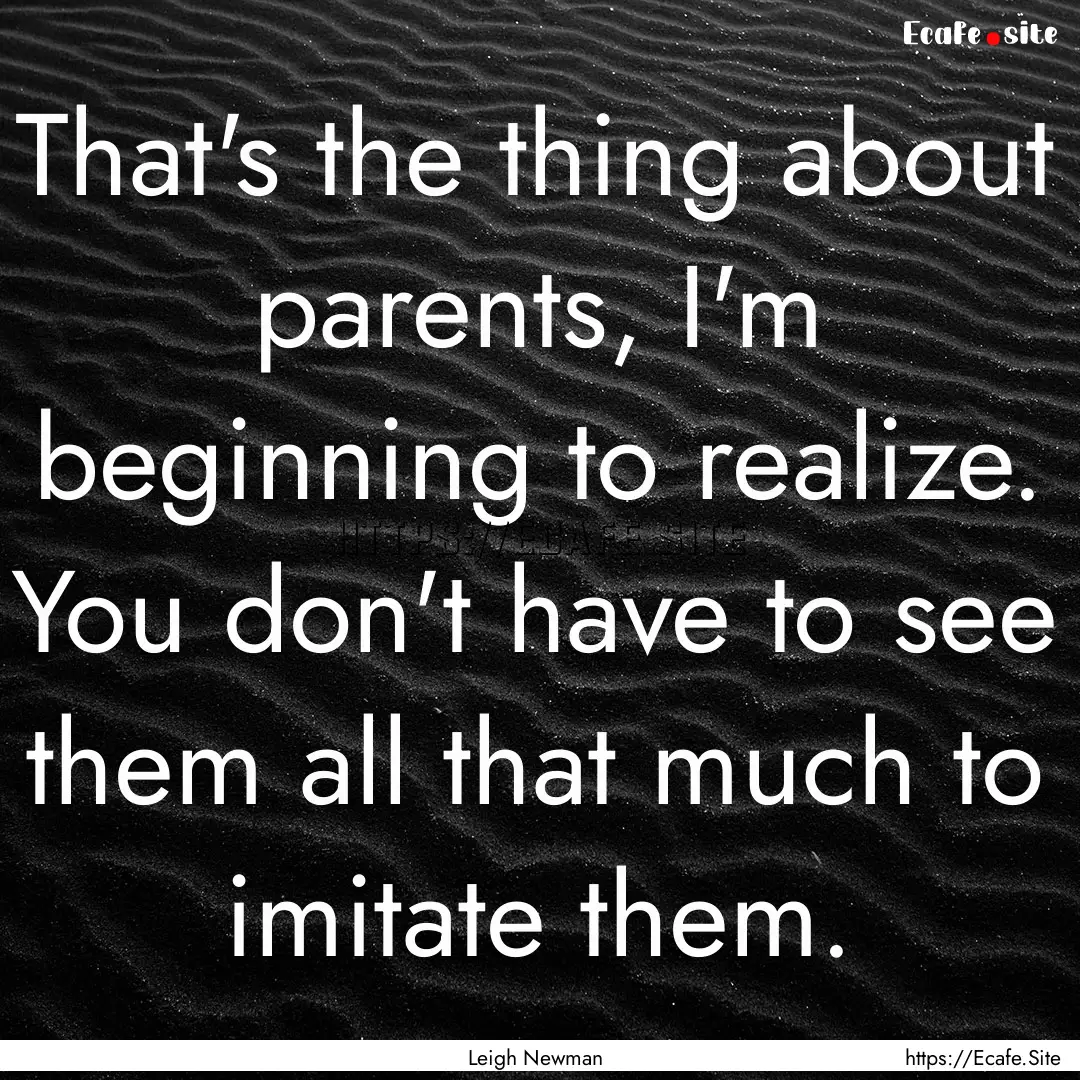 That's the thing about parents, I'm beginning.... : Quote by Leigh Newman