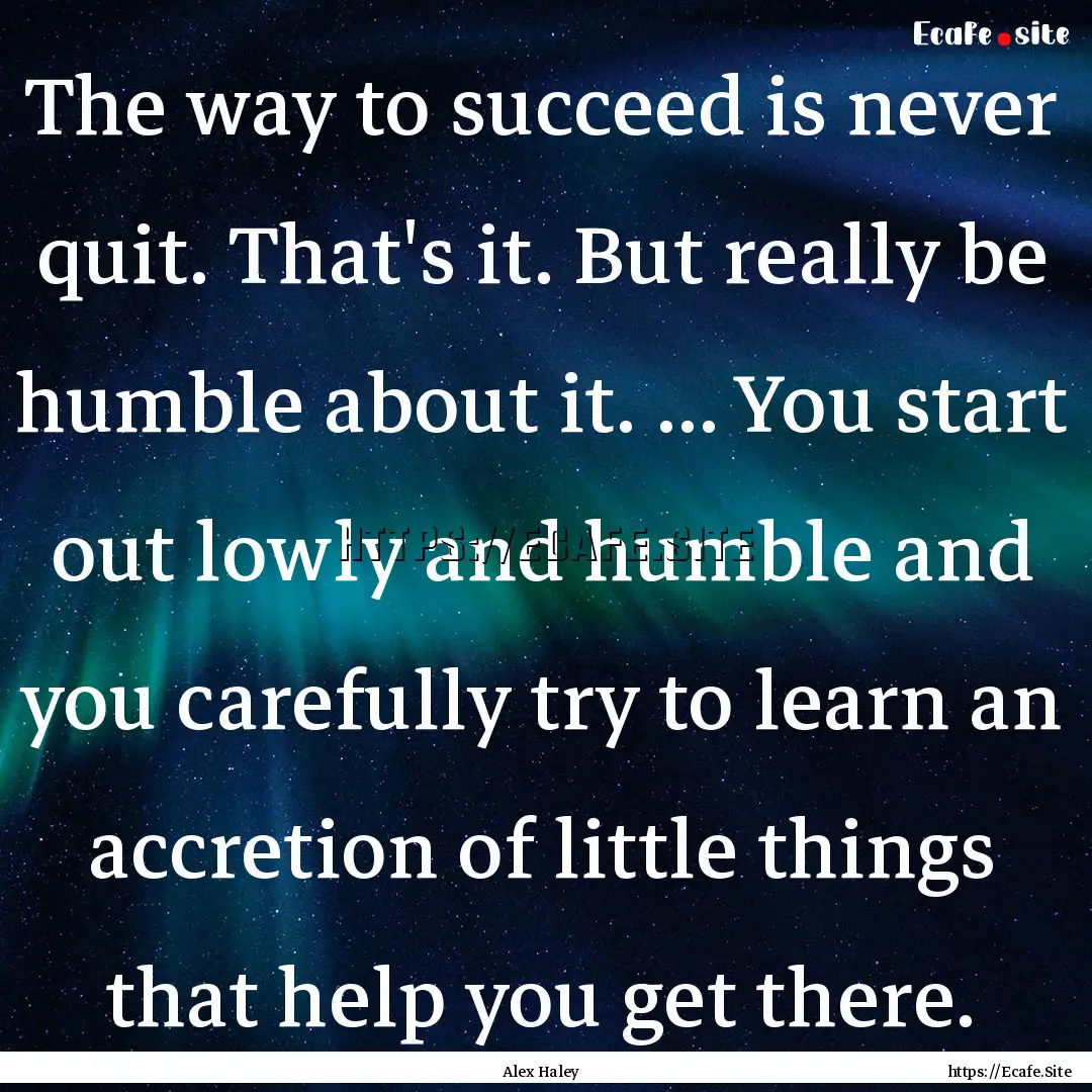 The way to succeed is never quit. That's.... : Quote by Alex Haley