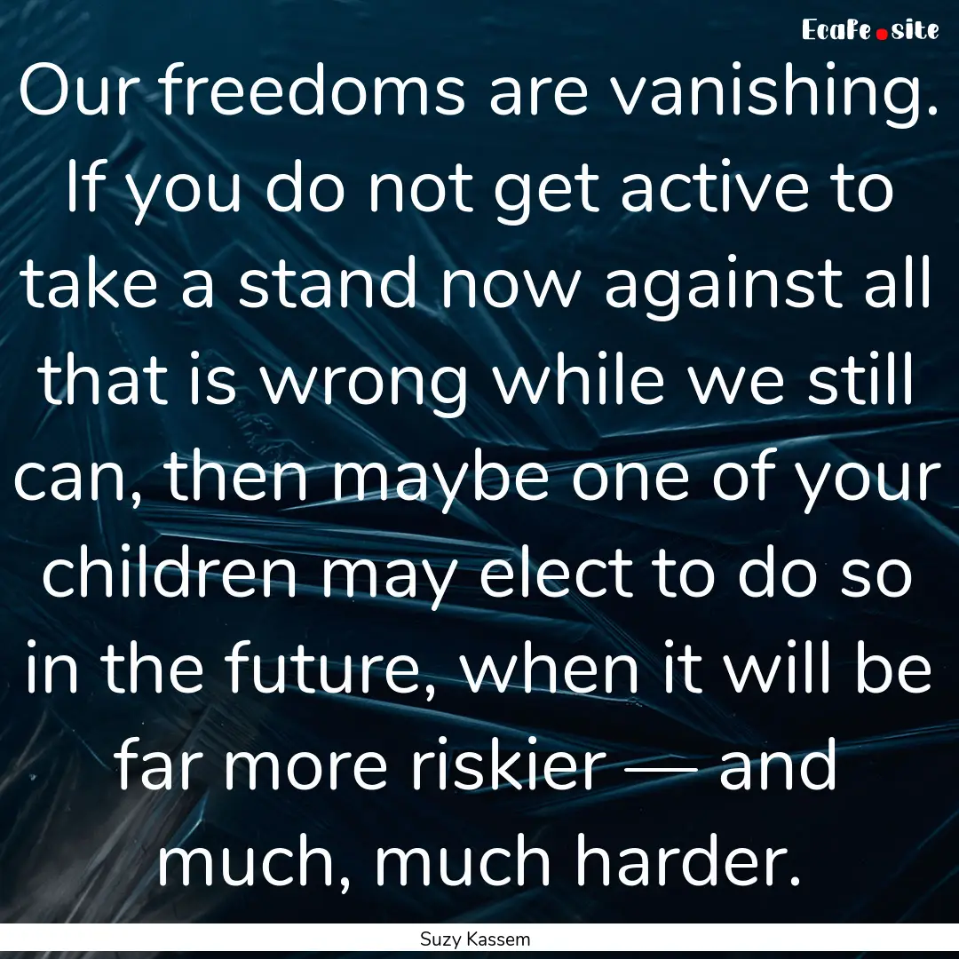 Our freedoms are vanishing. If you do not.... : Quote by Suzy Kassem