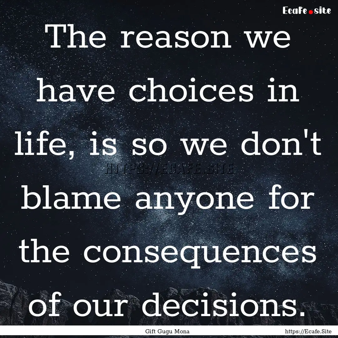 The reason we have choices in life, is so.... : Quote by Gift Gugu Mona