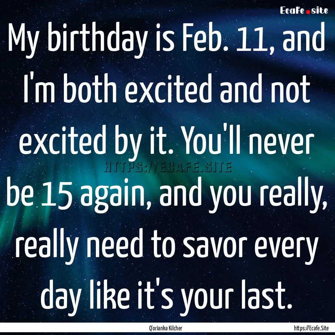 My birthday is Feb. 11, and I'm both excited.... : Quote by Q'orianka Kilcher