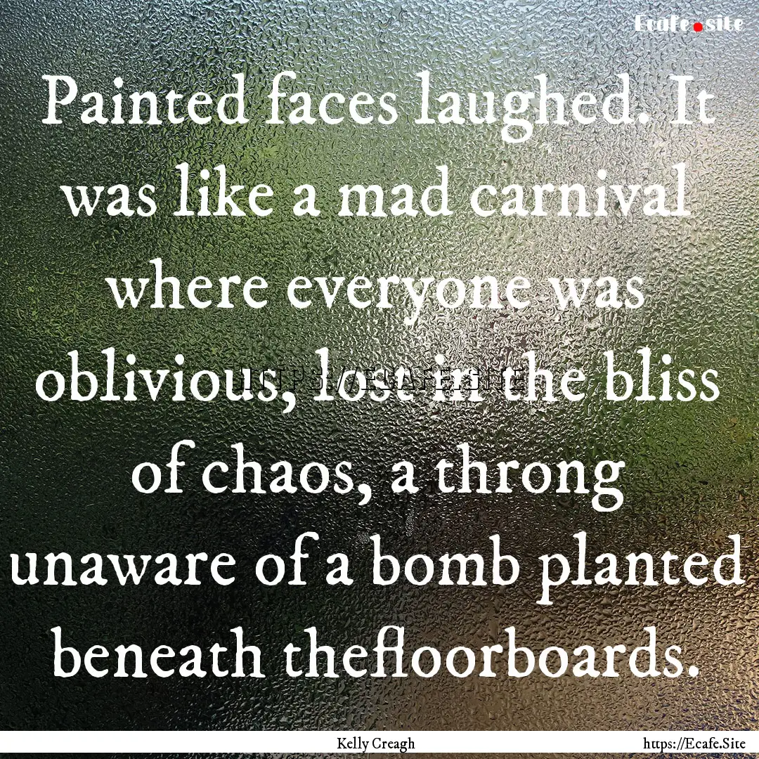 Painted faces laughed. It was like a mad.... : Quote by Kelly Creagh