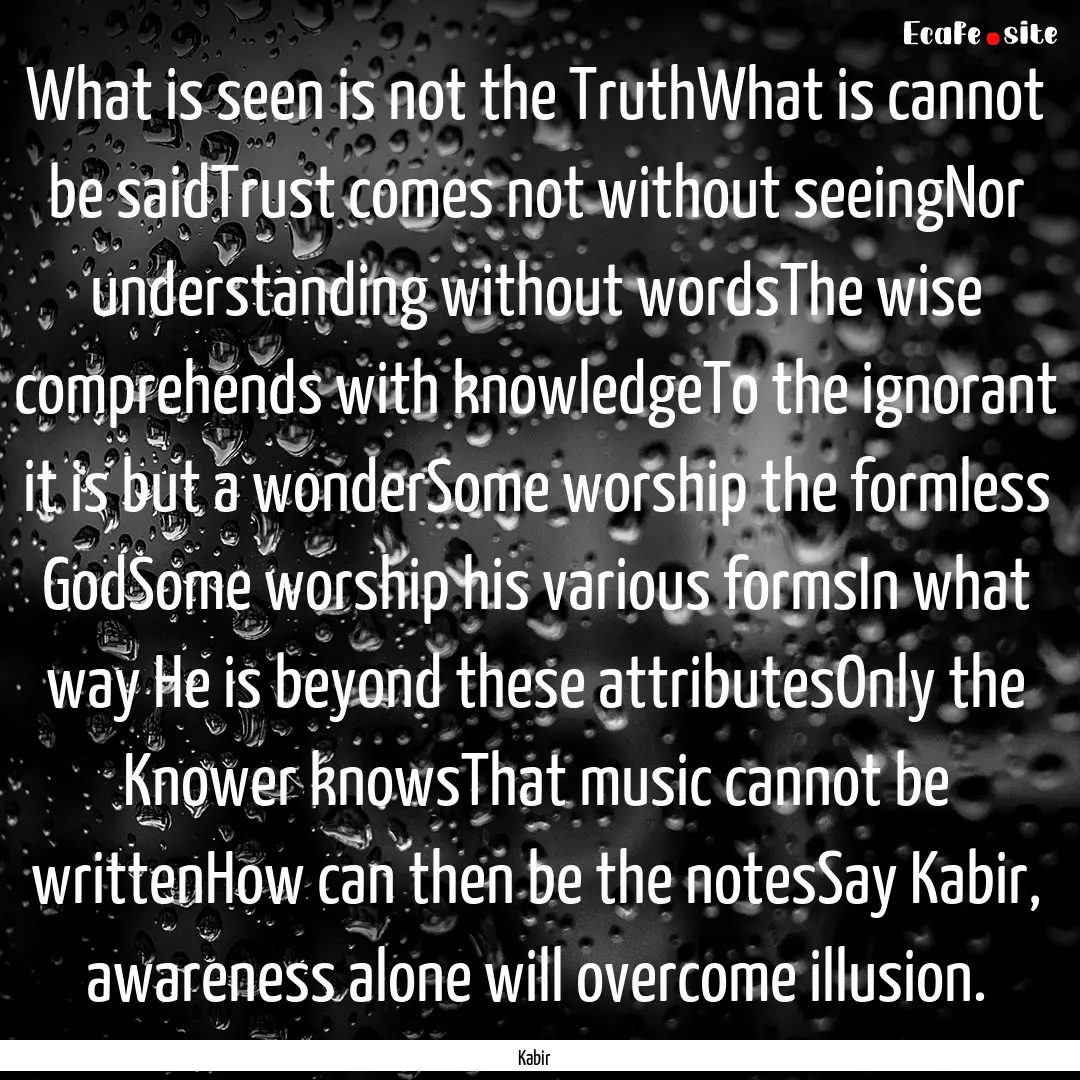 What is seen is not the TruthWhat is cannot.... : Quote by Kabir