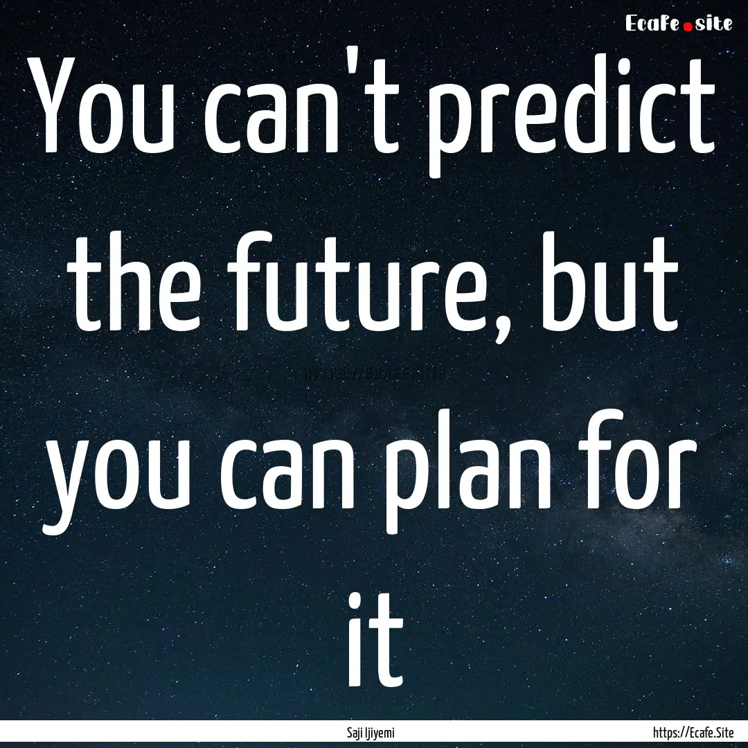 You can't predict the future, but you can.... : Quote by Saji Ijiyemi