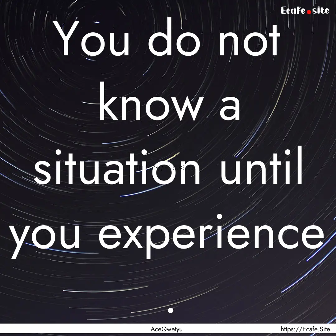 You do not know a situation until you experience.... : Quote by AceQwetyu