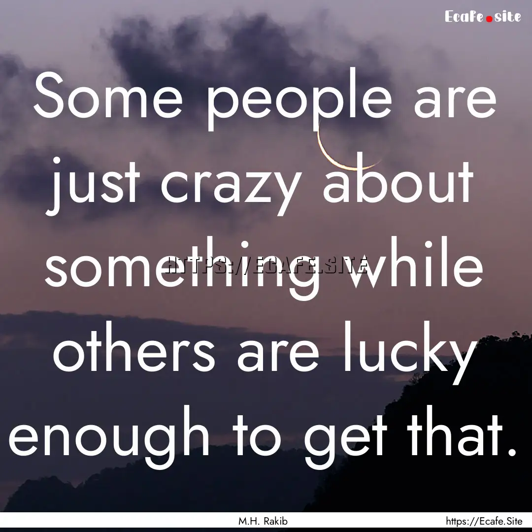 Some people are just crazy about something.... : Quote by M.H. Rakib