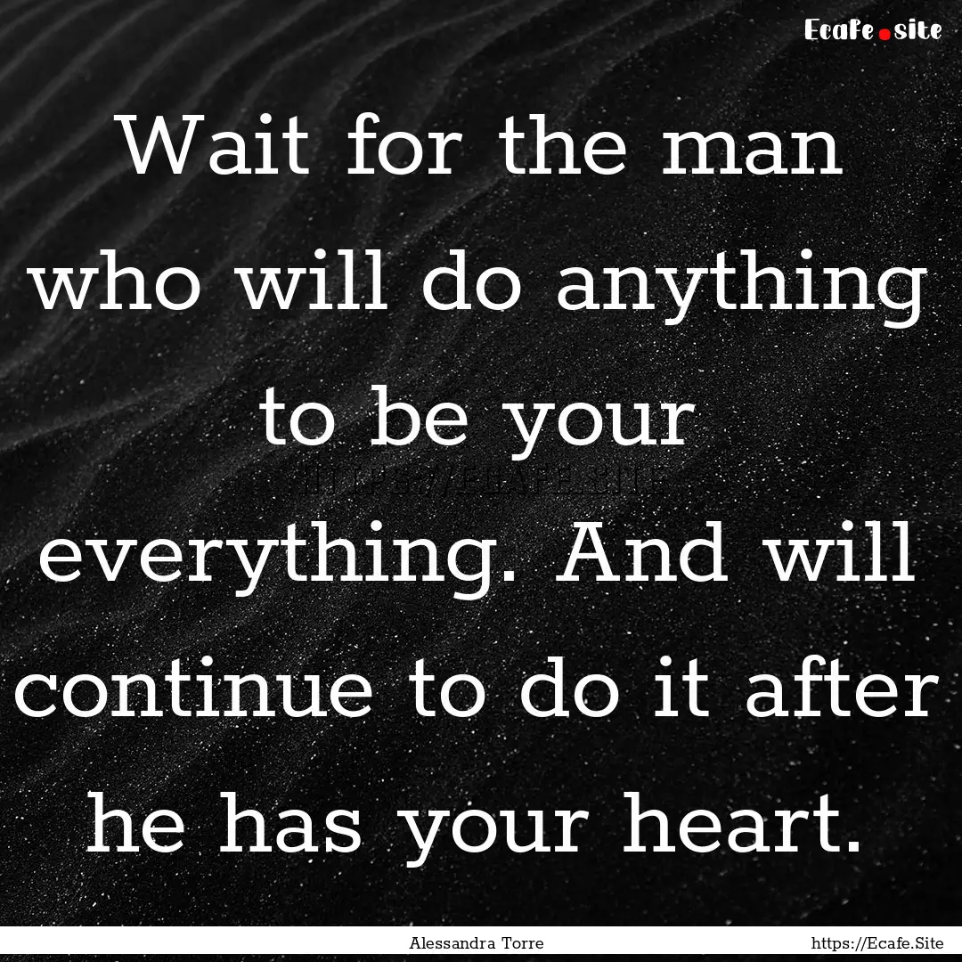 Wait for the man who will do anything to.... : Quote by Alessandra Torre