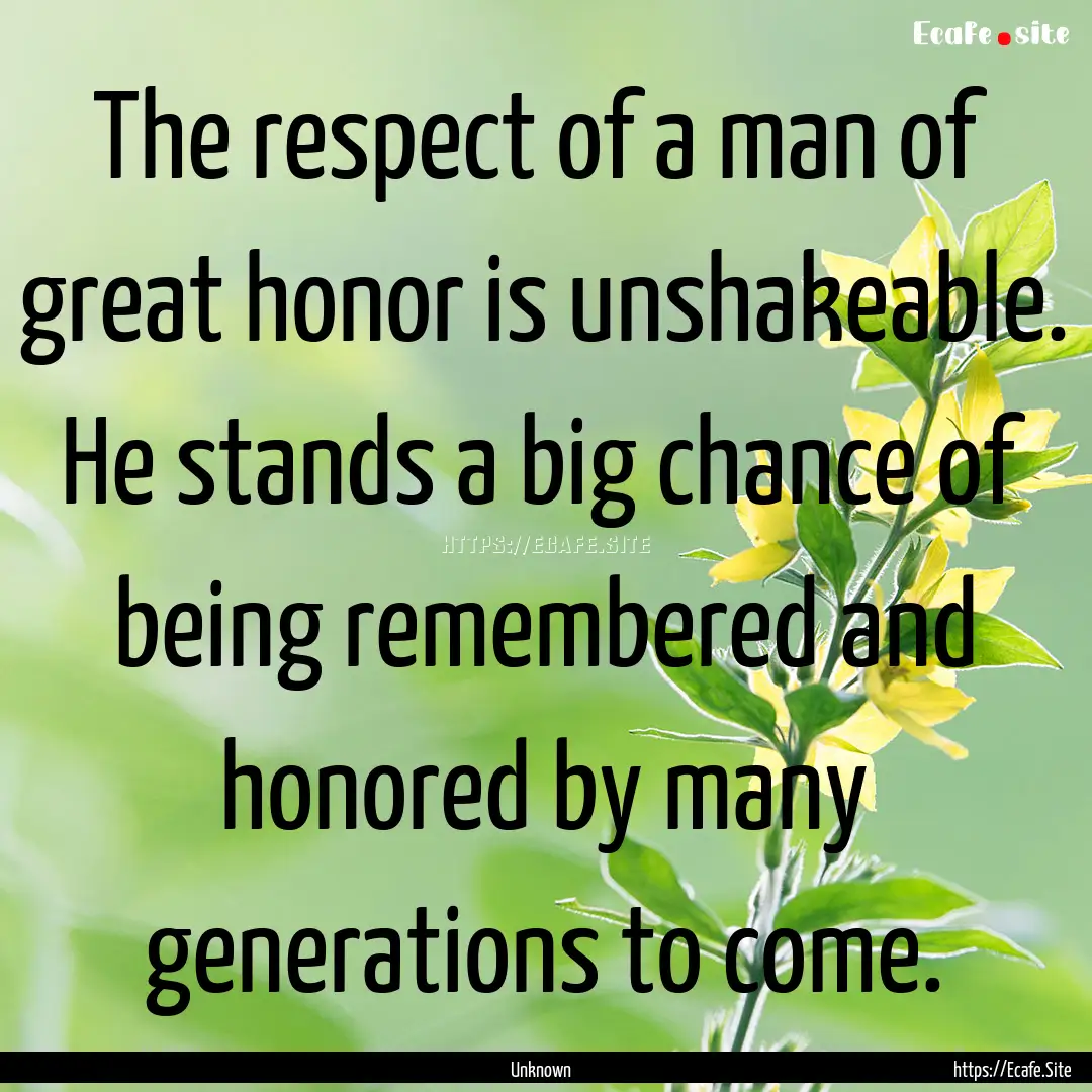 The respect of a man of great honor is unshakeable..... : Quote by Unknown