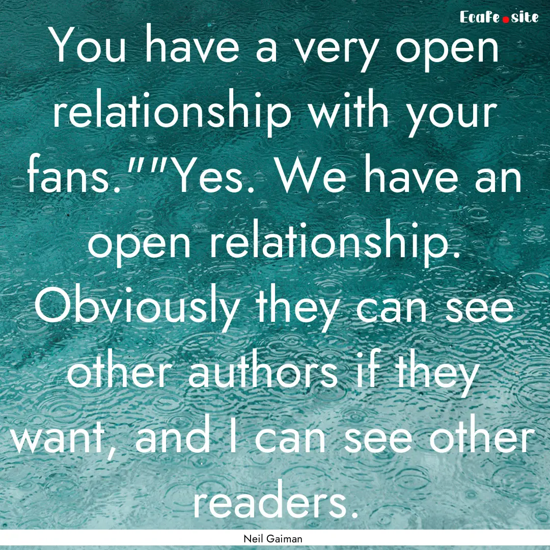 You have a very open relationship with your.... : Quote by Neil Gaiman